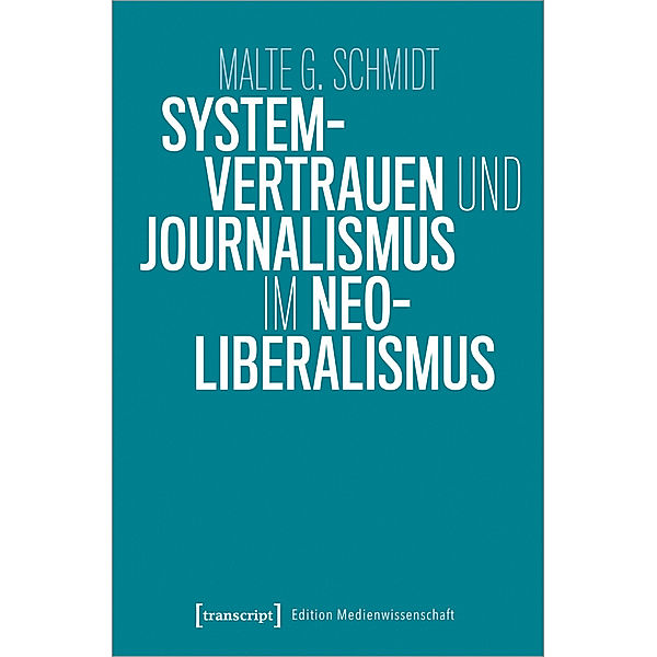 Systemvertrauen und Journalismus im Neoliberalismus, Malte G. Schmidt