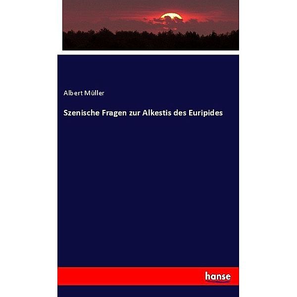 Szenische Fragen zur Alkestis des Euripides, Albert Müller