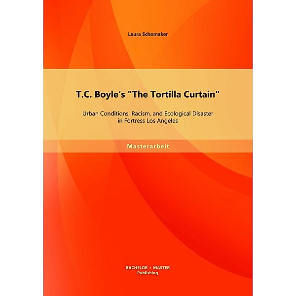 T.C. Boyle's The Tortilla Curtain: Urban Conditions, Racism, and Ecological Disaster in Fortress Los Angeles, Laura Schomaker