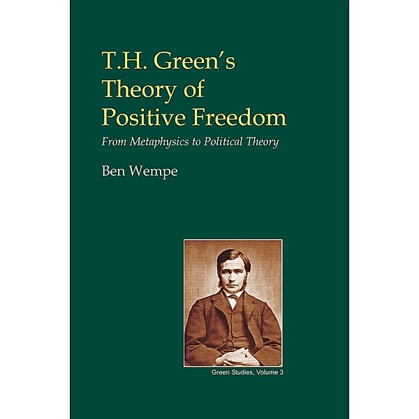 T.H. Green's Theory of Positive Freedom / British Idealist Studies 3: Green, Ben Wempe