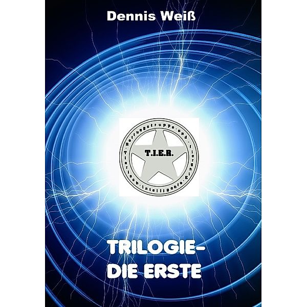 T.I.E.R.- Tierisch intelligente Eingreif- und Rettungstruppe / T.I.E.R.- Tierisch intelligente Eingreif- und Rettungstruppe Trilogie- Teile 1- 3, Dennis Weiss