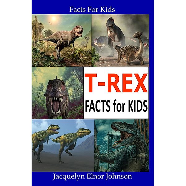 T-REX Facts for Kids / Facts for Kids, Jacquelyn Elnor Johnson