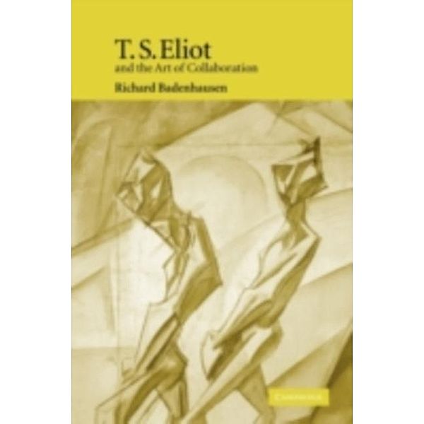 T. S. Eliot and the Art of Collaboration, Richard Badenhausen