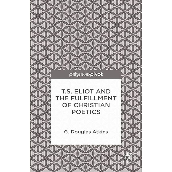 T.S. Eliot and the Fulfillment of Christian Poetics, G. Atkins