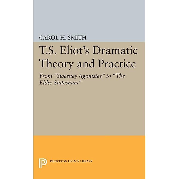 T.S. Eliot's Dramatic Theory and Practice / Princeton Legacy Library Bd.2398, Carol H. Smith