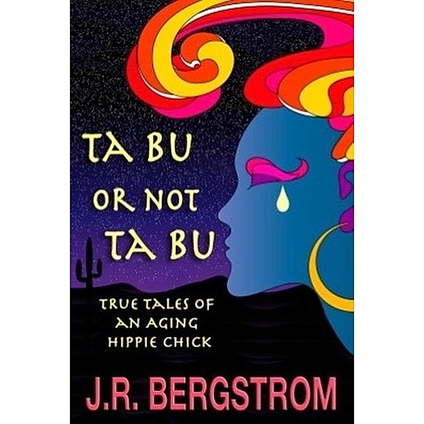 Ta Bu or not Ta Bu: True Tales of an Aging Hippie Chick, J. R. Bergstrom