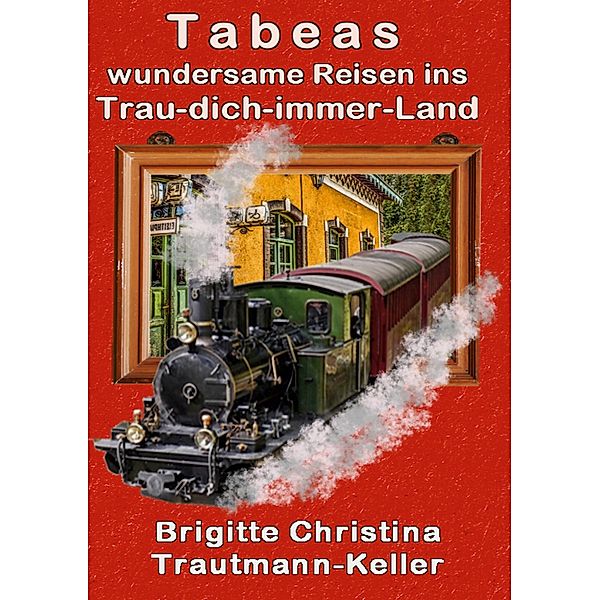 Tabeas wundersame Reisen ins Trau-Dich-immer-Land, Brigitte C. Trautmann-Keller