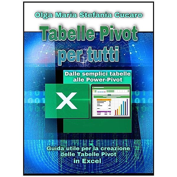 Tabelle Pivot per tutti. Dalle semplici tabelle alle Power-Pivot, Olga Maria Stefania Cucaro