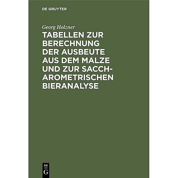 Tabellen zur Berechnung der Ausbeute aus dem Malze und zur saccharometrischen Bieranalyse, Georg Holzner