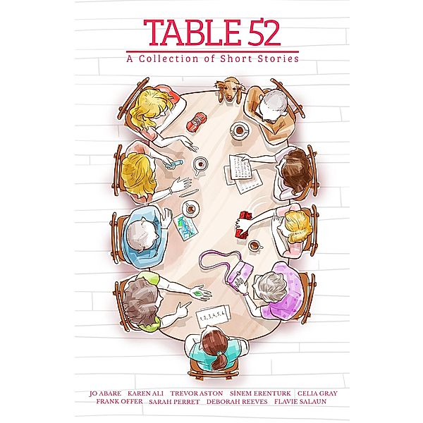 Table 52 - A Collection of Short Stories, Table Collective, Jo Abare, Karen Ali, Trevor Aston, Sinem Erentürk, Celia Gray, Sarah Perret, Deborah Reeves, Flavie Salaun