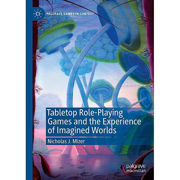 Tabletop Role-Playing Games and the Experience of Imagined Worlds / Palgrave Games in Context, Nicholas J. Mizer