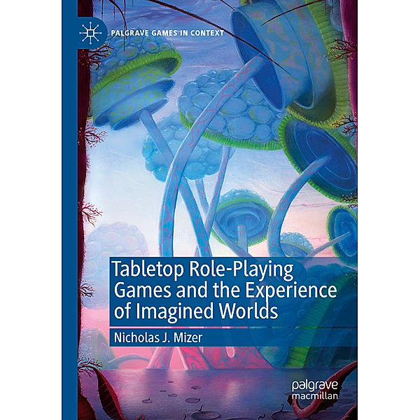 Tabletop Role-Playing Games and the Experience of Imagined Worlds, Nicholas J. Mizer