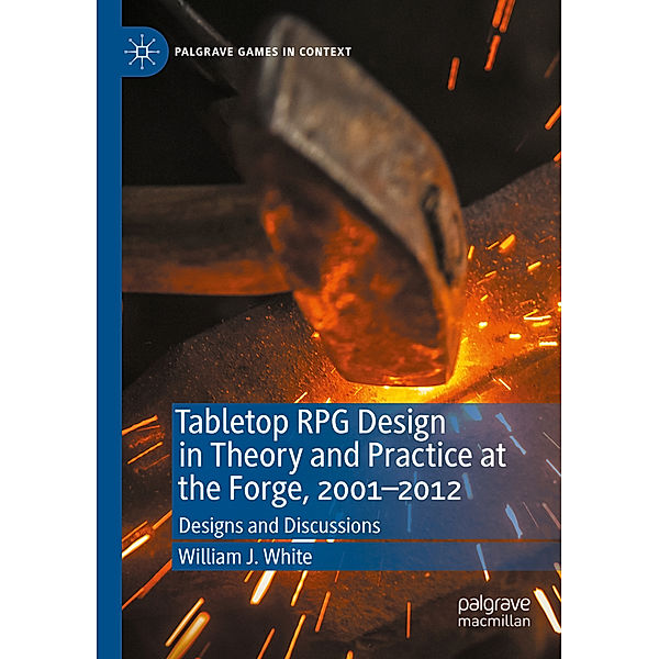 Tabletop RPG Design in Theory and Practice at the Forge, 2001-2012, William J. White
