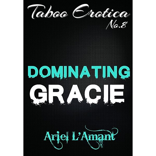 Taboo Erotica: Dominating Gracie: Taboo Erotica, Ariel L'Amant