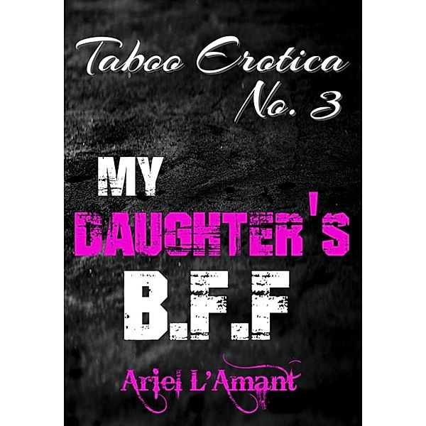 Taboo Erotica: My Daughter's B.F.F: Taboo Erotica, Ariel L'Amant