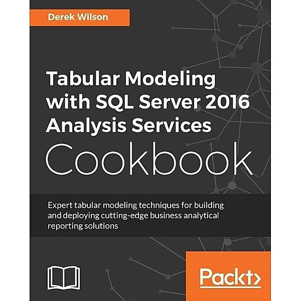 Tabular Modeling with SQL Server 2016 Analysis Services Cookbook, Derek Wilson