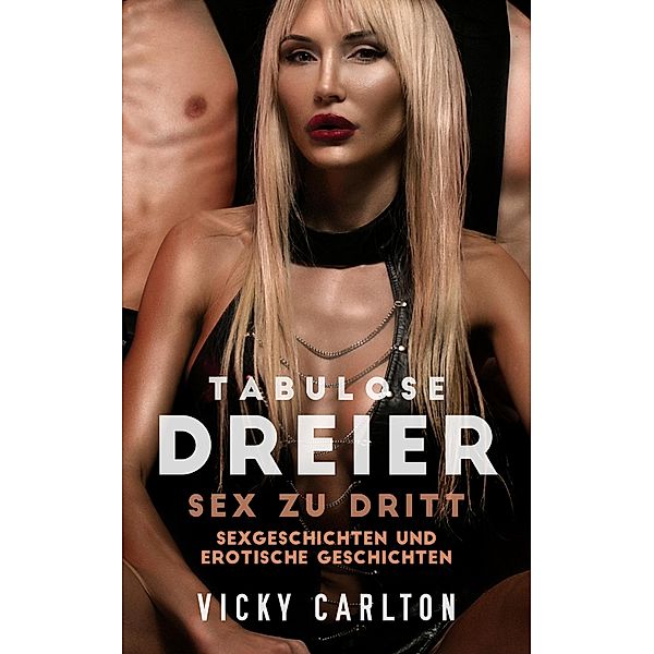 Tabulose Dreier. Sex zu dritt - Sexgeschichten und erotische Geschichten, Vicky Carlton