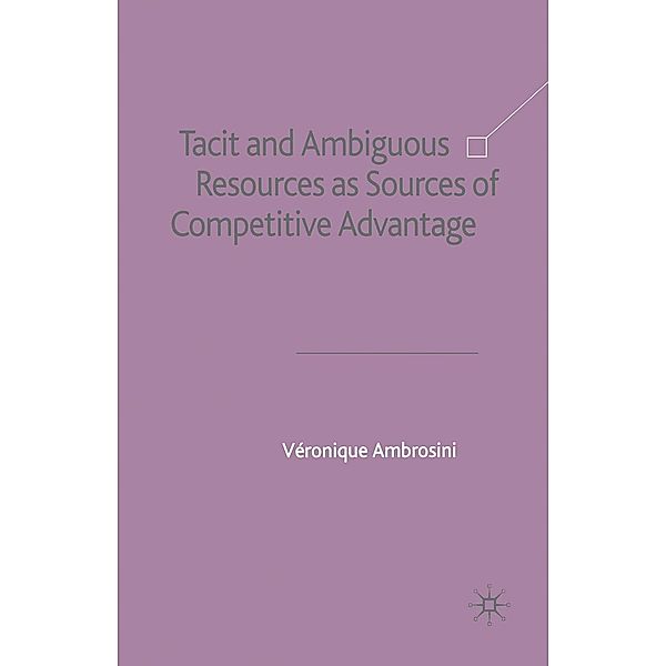 Tacit and Ambiguous Resources as Sources of Competitive Advantage, V. Ambrosini