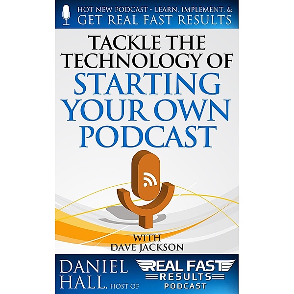 Tackle the Technology of Starting Your Own Podcast (Real Fast Results, #65) / Real Fast Results, Daniel Hall