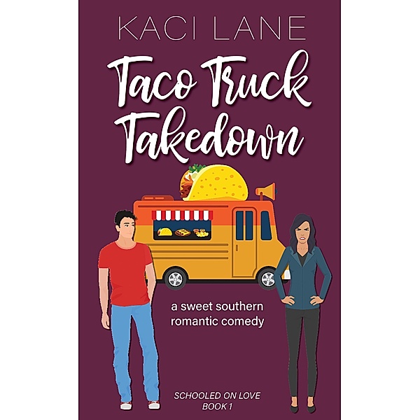 Taco Truck Takedown: An Enemies to Lovers, Sweet Small Town Romantic Comedy (Schooled On Love, #1) / Schooled On Love, Kaci Lane