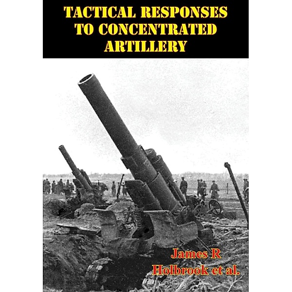 Tactical Responses To Concentrated Artillery, James R. Holbrook