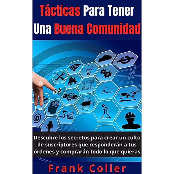 Tácticas Para Tener Una Buena Comunidad: Descubre los secretos para crear un culto de suscriptores que responderán a tus órdenes y comprarán todo lo que quieras, Frank Coller