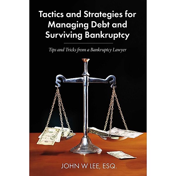 Tactics and Strategies for Managing Debt and Surviving Bankruptcy, John W. Lee