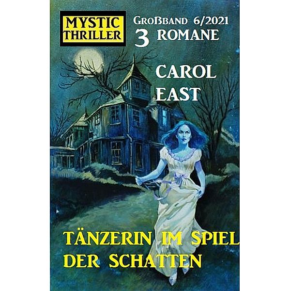 Tänzerin im Spiel der Schatten: Mystic Thriller 3 Romane Großband 6/2021, Carol East