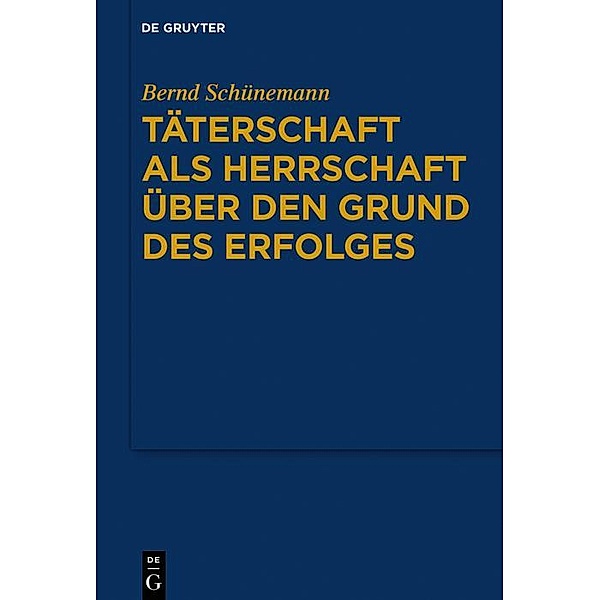 Täterschaft als Herrschaft über den Grund des Erfolges / Bernd Schünemann: Gesammelte Werke, Bernd Schünemann