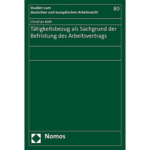 Tätigkeitsbezug als Sachgrund der Befristung des Arbeitsvertrags / Studien zum deutschen und europäischen Arbeitsrecht Bd.80, Christian Roth