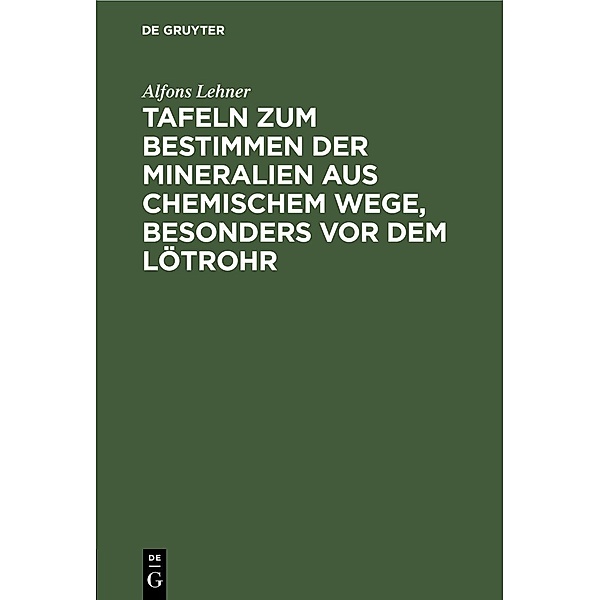 Tafeln zum Bestimmen der Mineralien aus chemischem Wege, besonders vor dem Lötrohr, Alfons Lehner