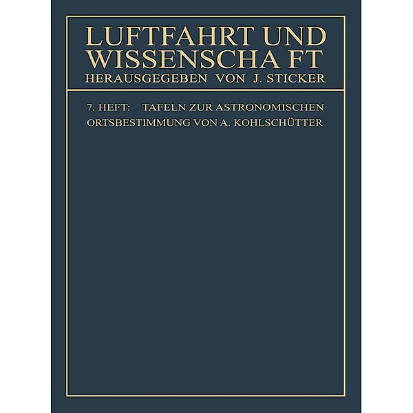 Tafeln zur astronomischen Ortsbestimmung / Luftfahrt und Wissenschaft Bd.7, Arnold Kohlschütter