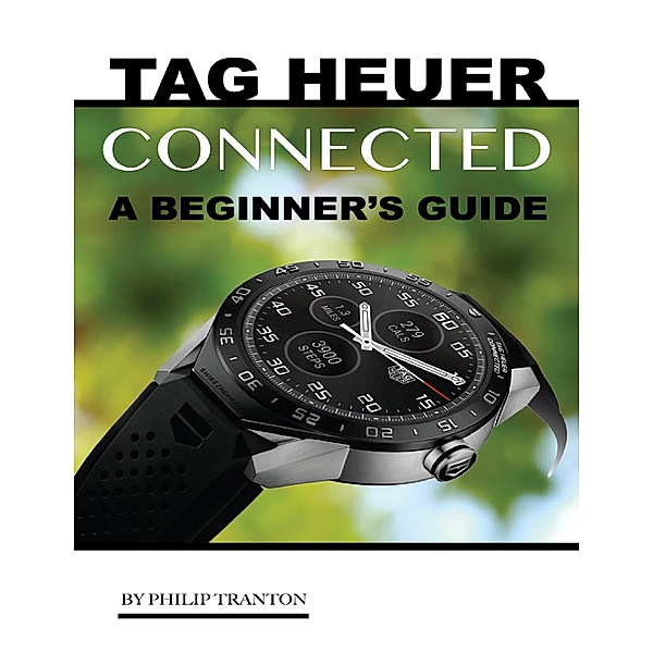 Tag Heuer Connected: A Beginner’s Guide, Philip Tranton