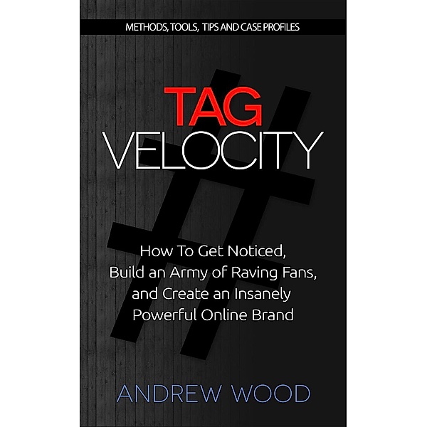 Tag Velocity - How To Get Noticed, Build an Army of Raving Fans, and Create an Insanely Powerful Online Brand, Andrew Wood