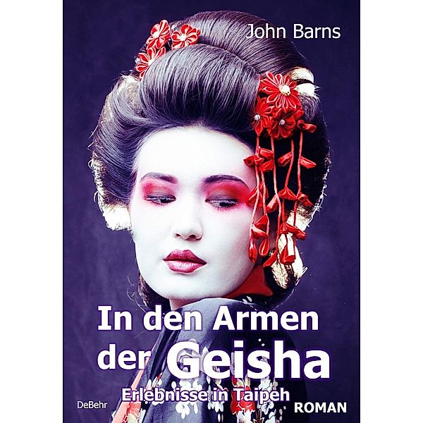 Tage und Nächte in den Armen der Geisha - Erlebnisse in Taipeh - Roman, John Barns