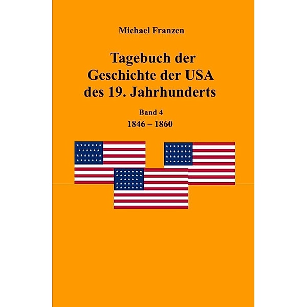 Tagebuch der Geschichte der USA des 19. Jahrhunderts, Band 4  1846-1860, Michael Franzen