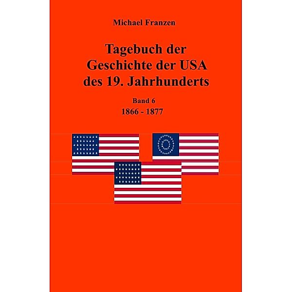 Tagebuch der Geschichte der USA des 19. Jahrhunderts, Band 6 1866-1877, Michael Franzen