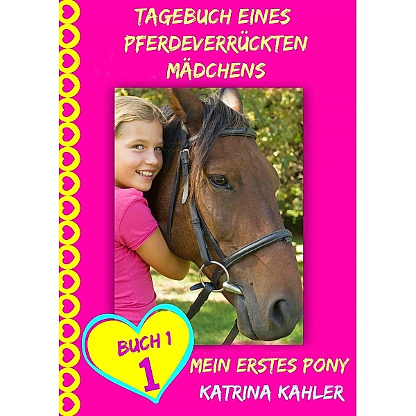 Tagebuch eines pferdeverrückten Mädchens - Mein erstes Pony - Buch 1 / Tagebuch eines pferdeverrückten Mädchens, Katrina Kahler