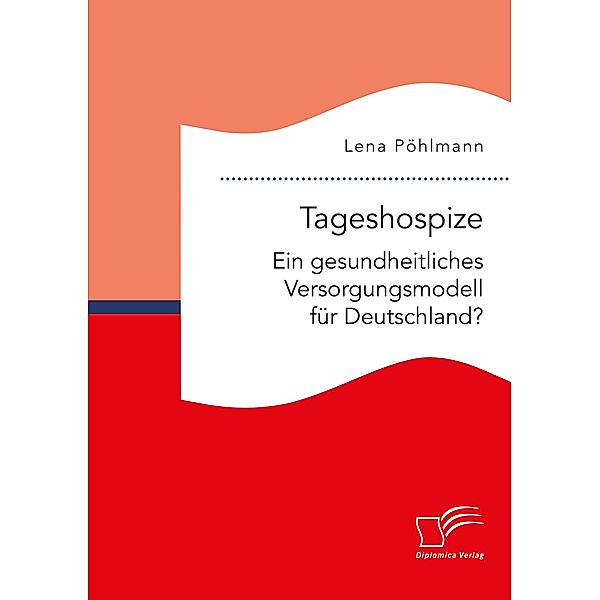 Tageshospize. Ein gesundheitliches Versorgungsmodell für Deutschland?, Lena Pöhlmann