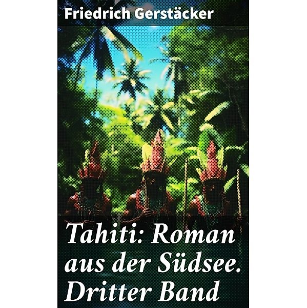 Tahiti: Roman aus der Südsee. Dritter Band, Friedrich Gerstäcker