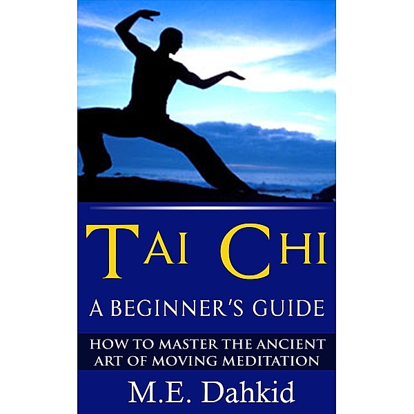 Tai Chi: A Beginner's Guide, M. E Dahkid