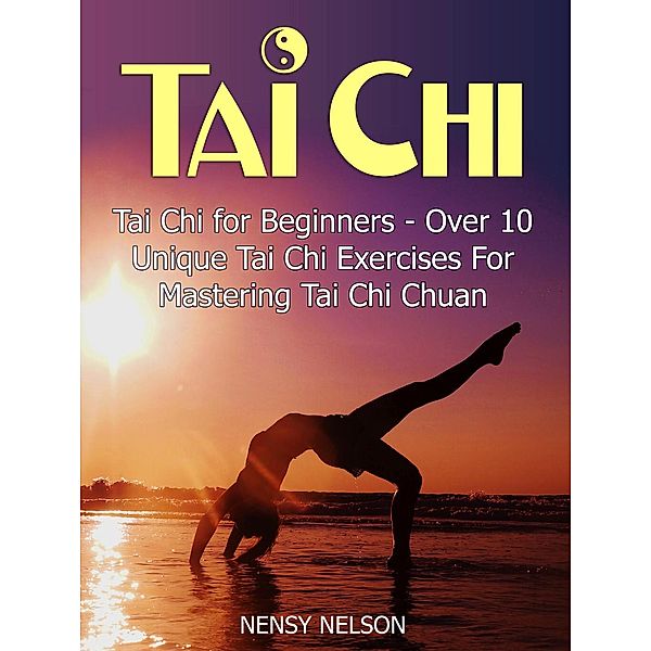 Tai Chi: Tai Chi for Beginners - Over 10 Unique Tai Chi Exercises For Mastering Tai Chi Chuan, Nensy Nelson