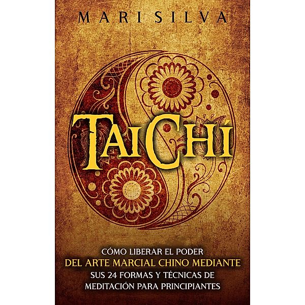 Taichí: Cómo liberar el poder del arte marcial chino mediante sus 24 formas y técnicas de meditación para principiantes, Mari Silva