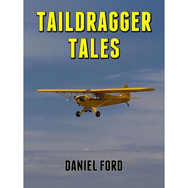 Taildragger Tales: My Late-Blooming Romance with a Piper Cub and Her Younger Sisters, Daniel Ford