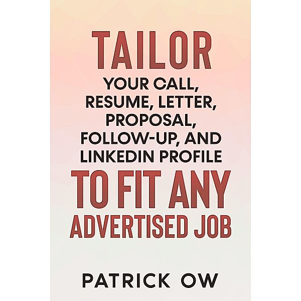 Tailor Your Call, Resume, Letter, Proposal, Follow-Up, and Linkedin Profile to Fit Any Advertised Job, Patrick Ow