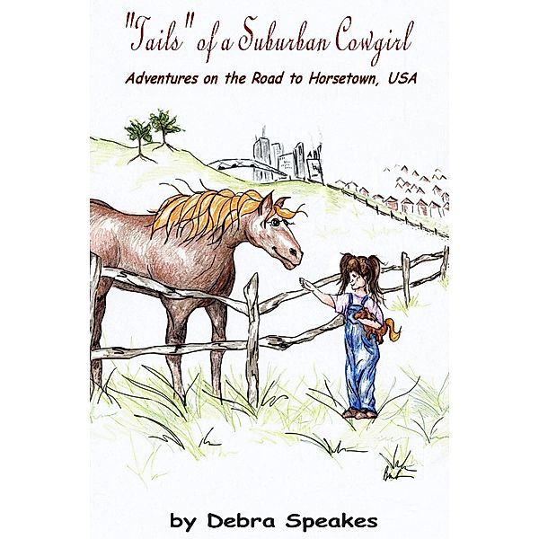 Tails of a Suburban Cowgirl: Adventures on the Road to Horsetown, USA, Debra Speakes