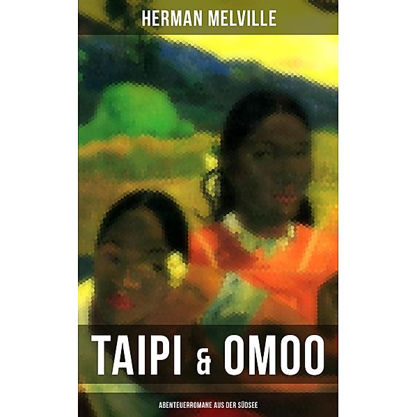 Taipi & Omoo: Abenteuerromane aus der Südsee, Herman Melville