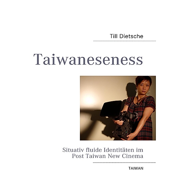 Taiwaneseness - Situativ fluide Identitäten im Post Taiwan New Cinema, Till Dietsche
