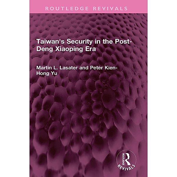 Taiwan's Security in the Post-Deng Xiaoping Era, Martin L. Lasater, Peter Kien-hong Yu