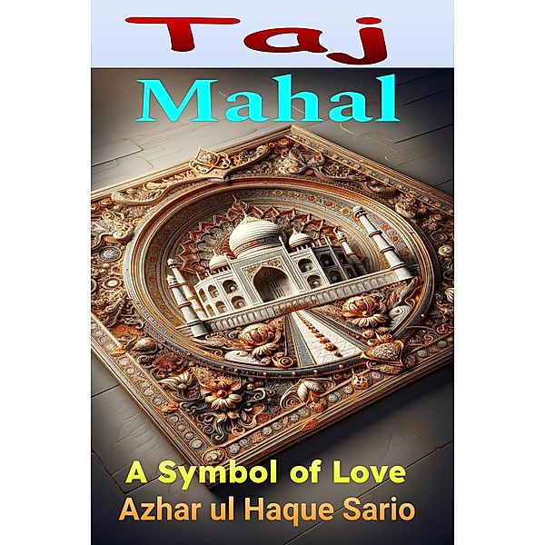 Taj Mahal: A Symbol of Love, Azhar ul Haque Sario